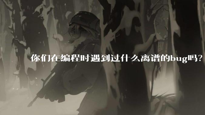 你们在编程时遇到过什么离谱的bug吗？